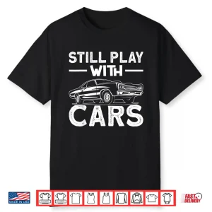 Still Play With Car’S Automobile Car Fans Lovers Enthusiast Shirt