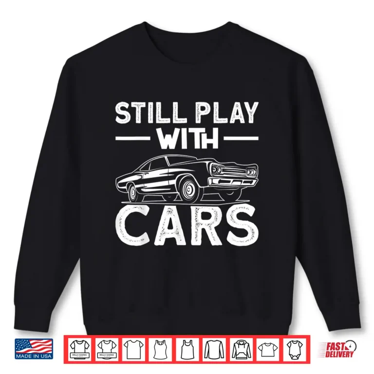 Sweatshirt Still Play With Cars Automobile Car Fans Lovers Enthusiast Shirt