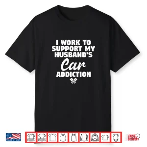 Womens I Work To Support My Husband’S Car Addiction Car Guy’S Wife Shirt
