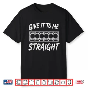 Give It To Me Straight. 6 Cylinder Motor Block Shirt