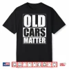 Old Cars Matter Funny Classic Car Enthusiast Vintage Hot Rod Shirt