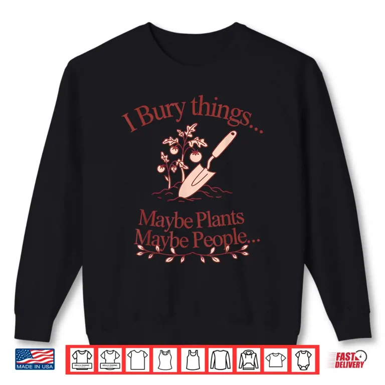 Sweatshirt I Bury Things. Maybe Plants. Maybe People. Plants Shirt