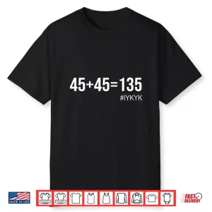 45+45=135#Iykyk Funny Gym Workout Lover Shirt