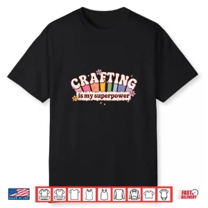 Crafting Is My Superpower Funny Crafter Shirt