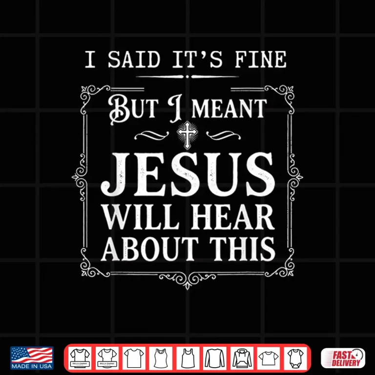 Design I Said Its Fine But I Meant Jesus Will Hear About This Shirt 3