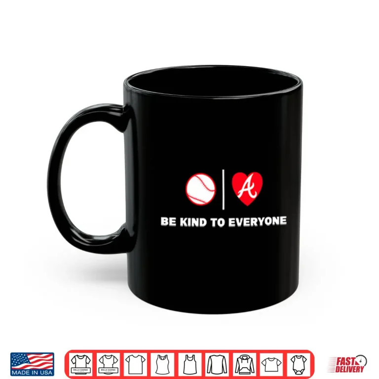 Mug Be Kind To Everyone Atlanta Braves Shirt