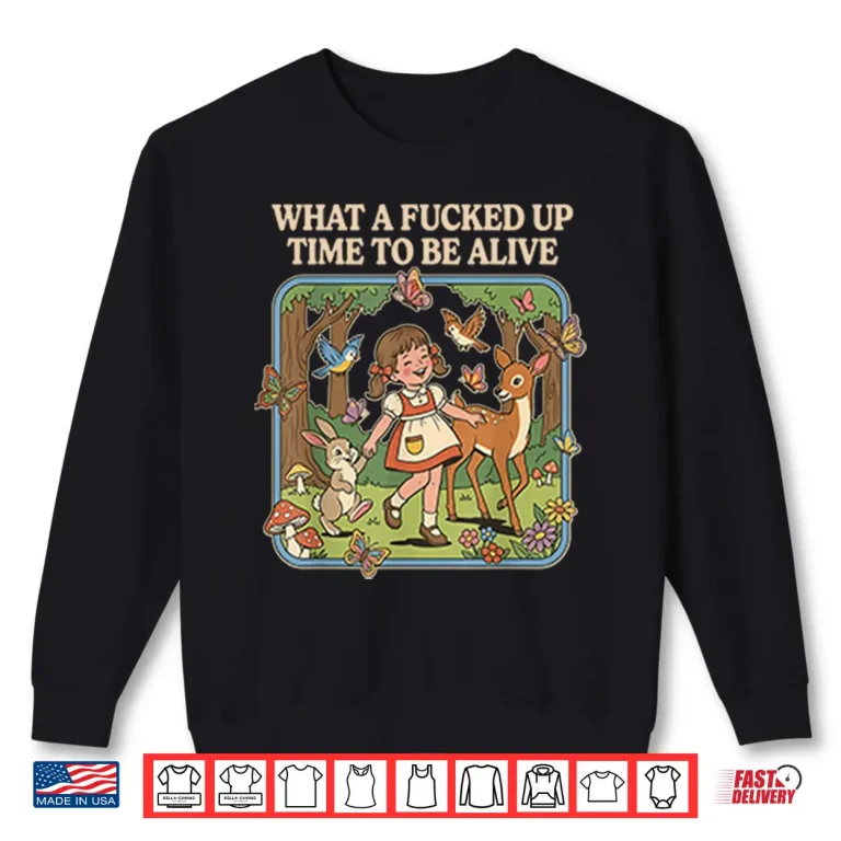 Sweatshirt What A Fcked Up Time To Be Alive Shirt