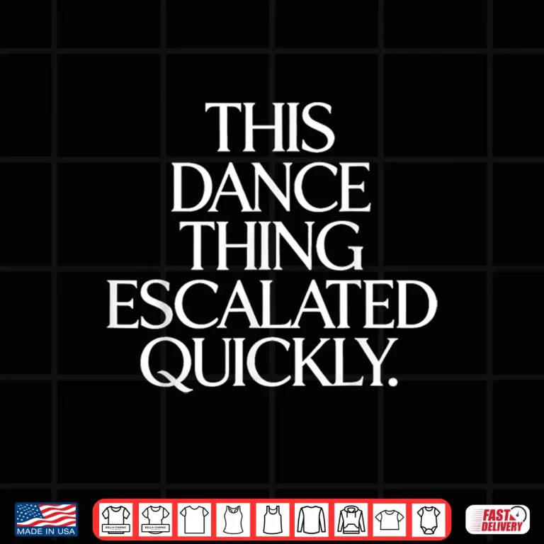 Design This Dance Thing Escalated Quickly Funny Dance Quote Shirt