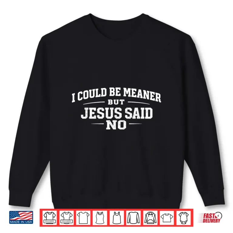 Sweatshirt I Could Be Meaner But Jesus Said No Funny Christian Faith Shirt