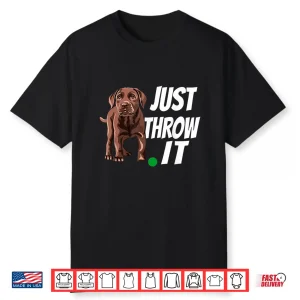 Chocolate Labrador Retriever Just Throw It Lab Dog Shirt