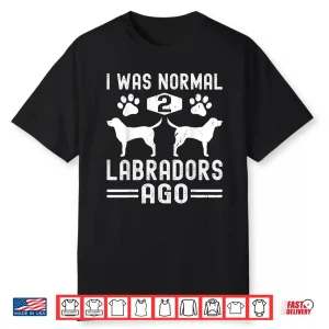 I Was Normal 2 Labradors Ago Funny Labrador Retriever Dog Shirt