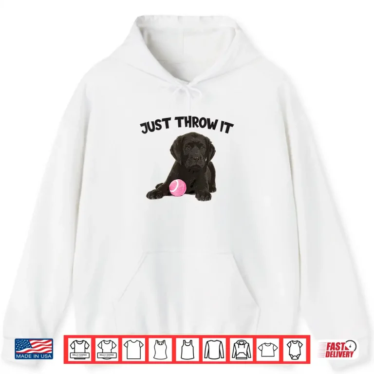 Hoodie Just Throw It Play Fetch Funny Labrador Retriever Shirt