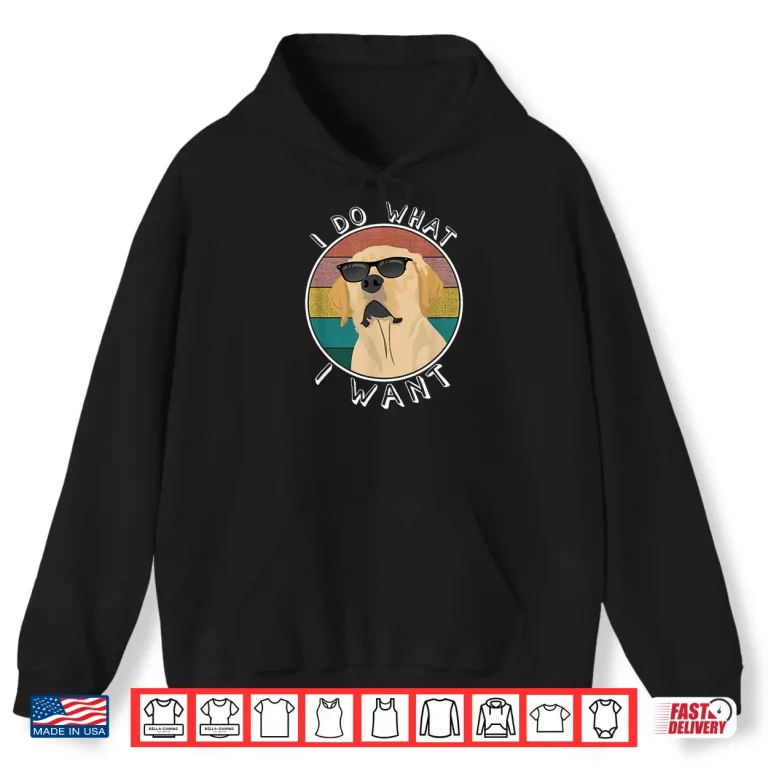 Hoodie I Do What I Want Funny Lab Labrador Retriever Dog Lover Shirt