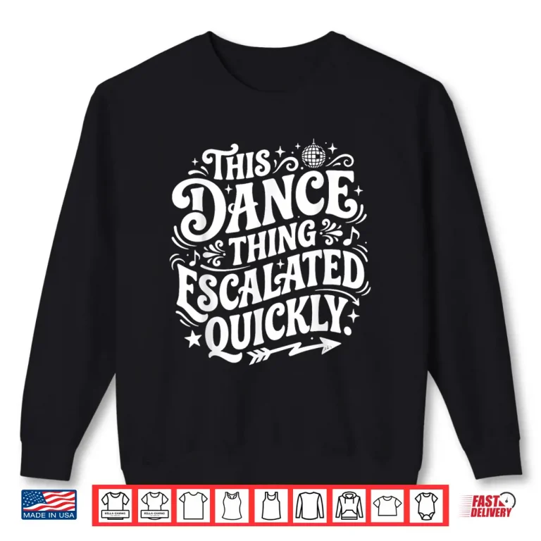 Sweatshirt Dance This Dance Thing Escalated Quickly Shirt