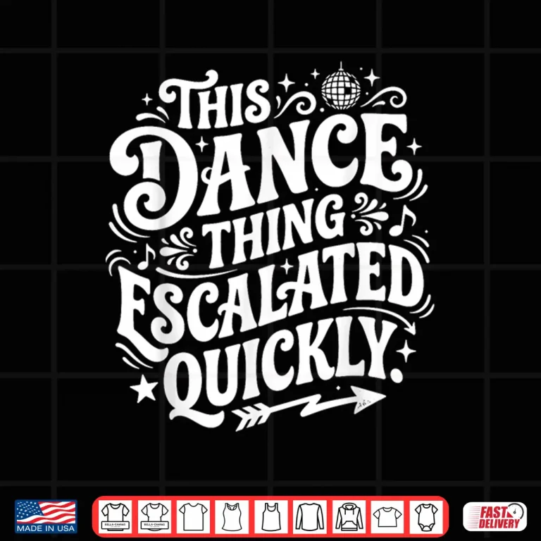 Design Dance This Dance Thing Escalated Quickly Shirt