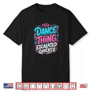This Dance Thing Escalated Quickly Dance Party Vibes Shirt