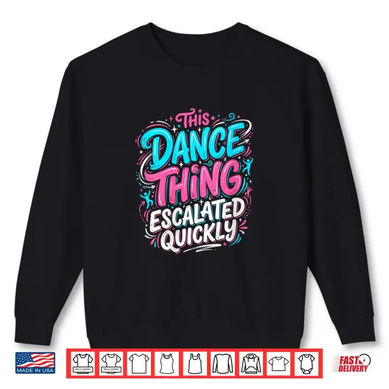 Sweatshirt This Dance Thing Escalated Quickly Dance Party Vibes Shirt
