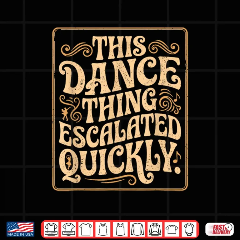 Design This Dance Thing Escalated Quickly Dance Quote Shirt