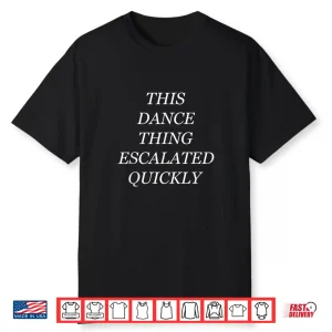 This Dance Thing Escalated Quickly Shirt