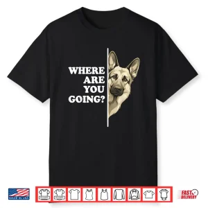 Where Are You Going German Shepherd Dog Lover Shirt
