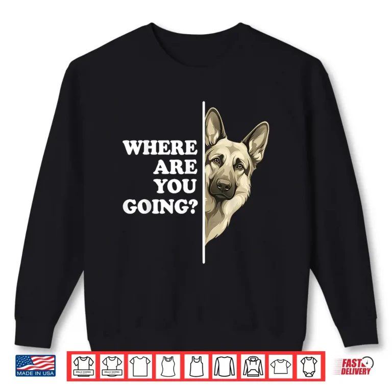 Sweatshirt Where Are You Going German Shepherd Dog Lover Shirt