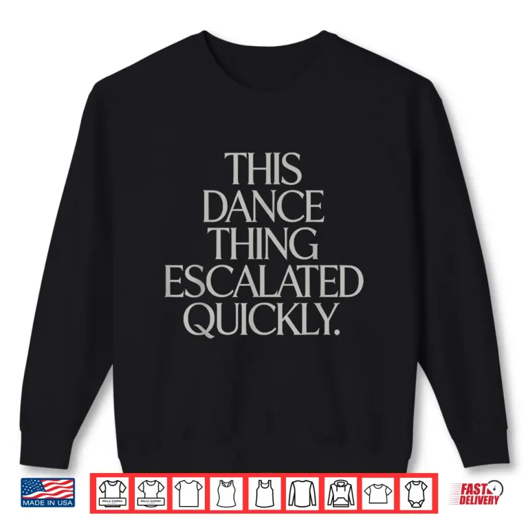 Sweatshirt Dance Thing Escalated Quickly Funny Meme Quote Shirt
