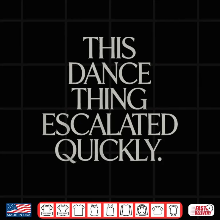 Design Dance Thing Escalated Quickly Funny Meme Quote Shirt