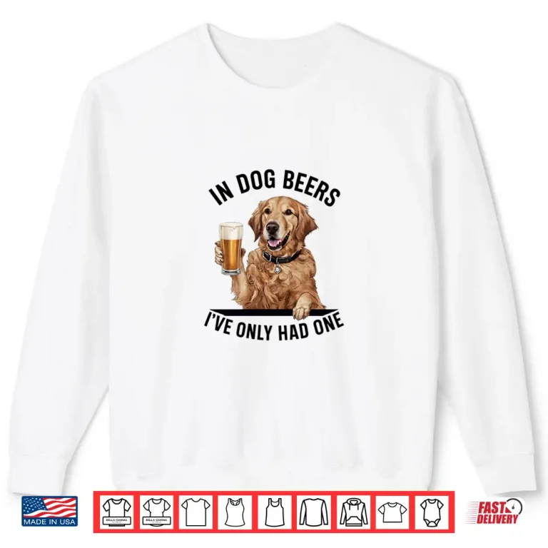 Sweatshirt Golden Retriever In Dog beers Ive only had one Drinking Shirt