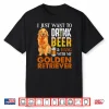 I Just Want To Drink Beer And Hang With My Golden Retriever Shirt