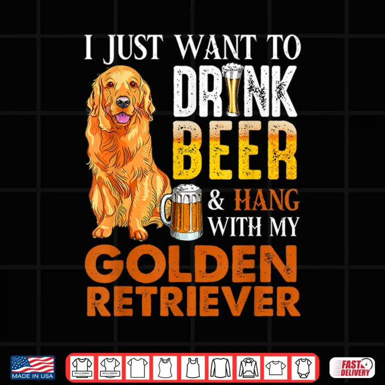 Design I Just Want To Drink Beer And Hang With My Golden Retriever Shirt
