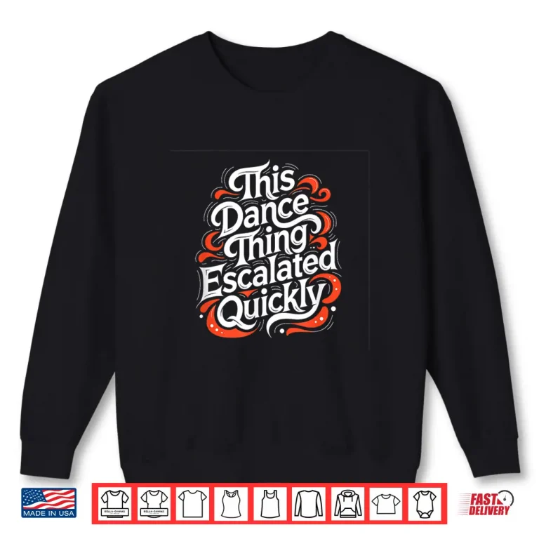 Sweatshirt This Dance Thing Escalated Quickly Funny Dancing Humor Shirt