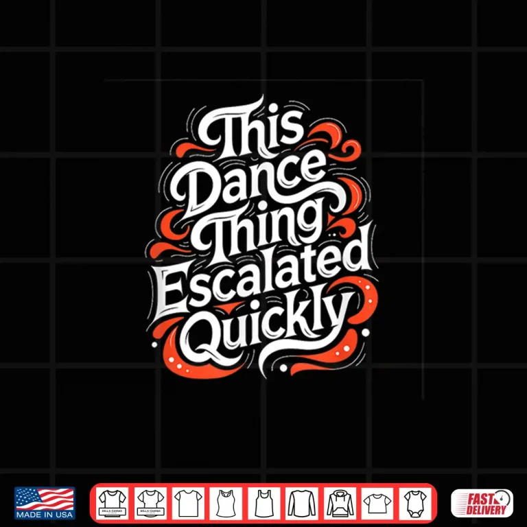 Design This Dance Thing Escalated Quickly Funny Dancing Humor Shirt