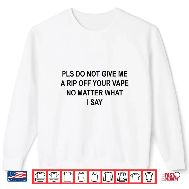 Sweatshirt Pls Do Not Give Me A RIP Off Your Vape No Matter What I Say Shirt
