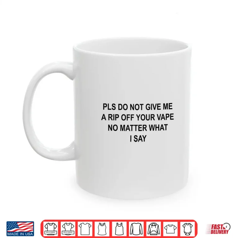 Mug Pls Do Not Give Me A RIP Off Your Vape No Matter What I Say Shirt