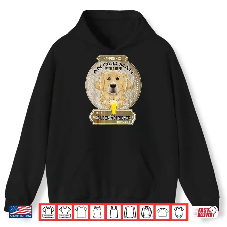Hoodie Happiness Is An Old Person With A Beer Golden Retriever Shirt