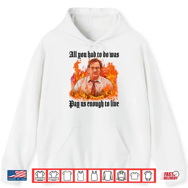 Hoodie All You Had To Do Was Pay Us Enough To Live Milton Waddams Shirt