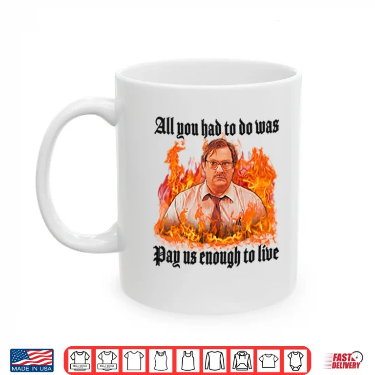 Mug All You Had To Do Was Pay Us Enough To Live Milton Waddams Shirt