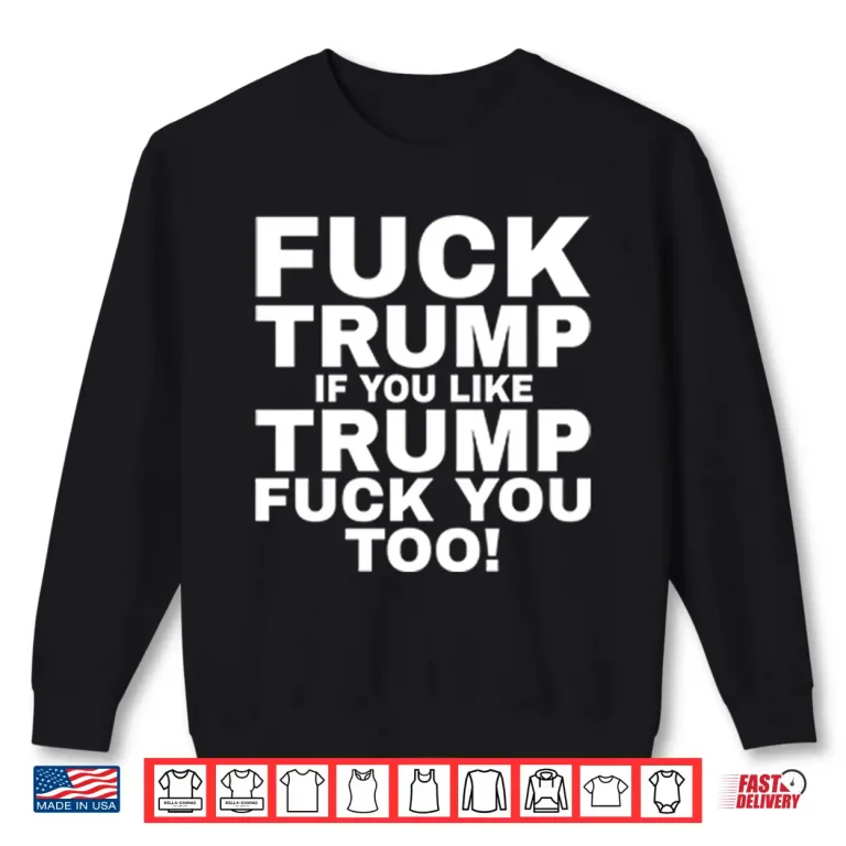 Sweatshirt Fuck Trump If You Like Trump Fuck You Too Shirt
