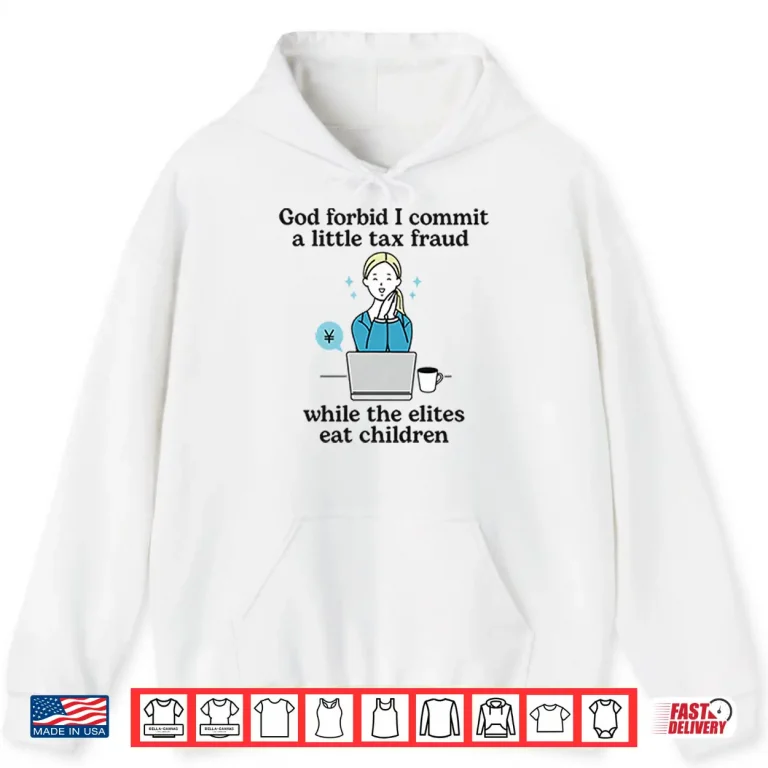 Hoodie God Forbid I Commit A Little Tax Fraud While The Elites Eat Children Shirt