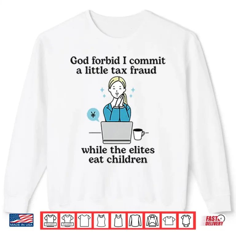 Sweatshirt God Forbid I Commit A Little Tax Fraud While The Elites Eat Children Shirt