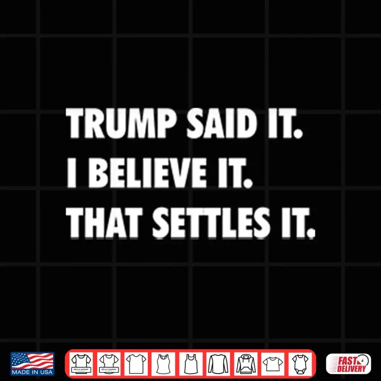Design Trump Said It I Believe It That Settles It Shirt