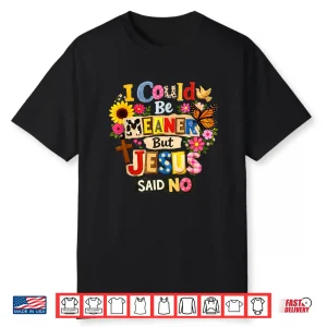 Funny Christian Women I Could Be Meaner But Jesus Said No Shirt