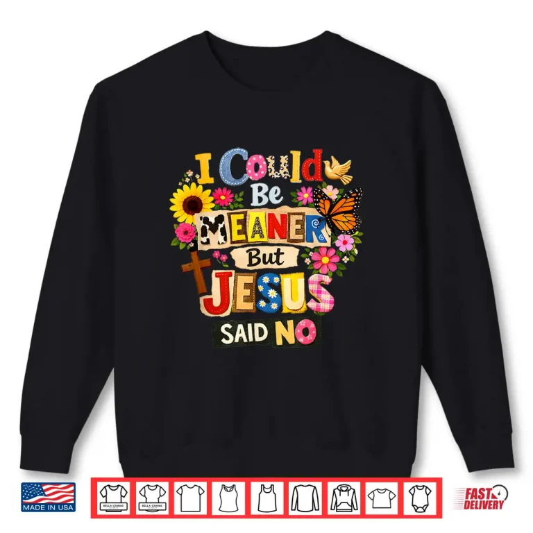 Sweatshirt Funny Christian Women I Could Be Meaner But Jesus Said No Shirt
