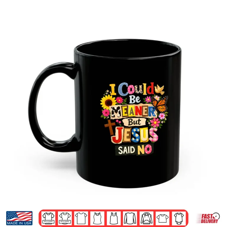 Mug Funny Christian Women I Could Be Meaner But Jesus Said No Shirt