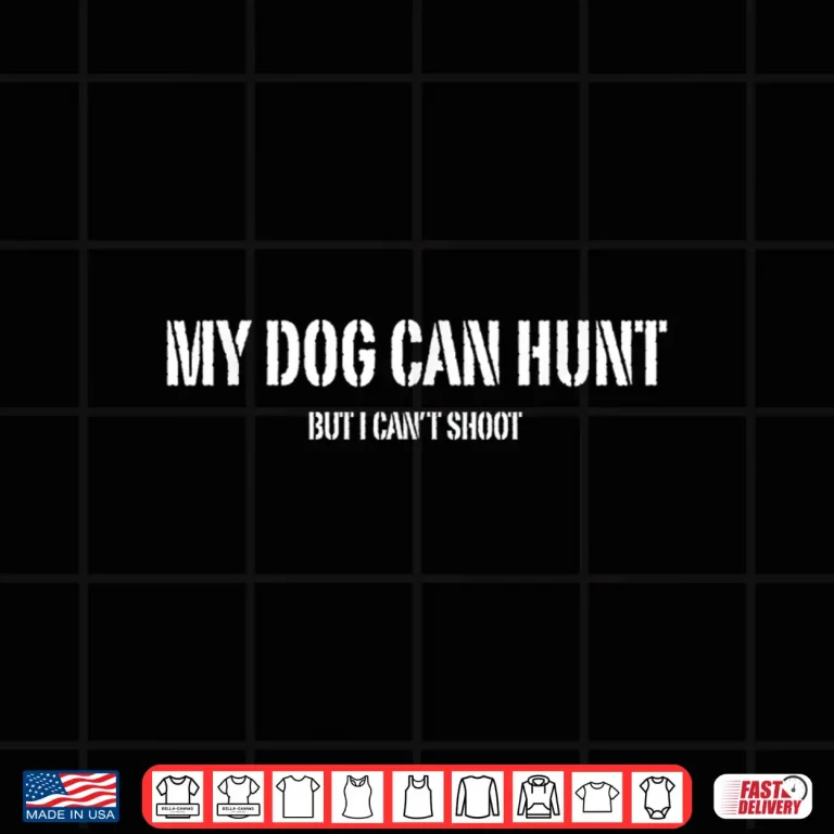Design My Dog Can Hunt But I Cant Shoot Dog Lovers Hunting Hunters Shirt