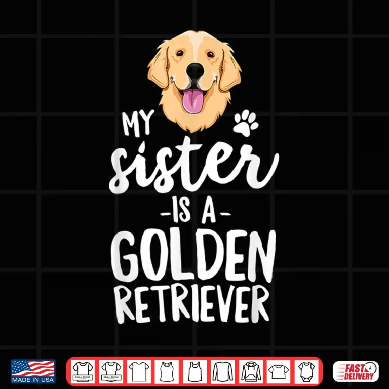 Design My Sister Is A Golden Retriever Dog Adopt Puppy Family Pet Shirt
