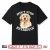 Golden Retriever Dog Golden Retriever Don’T Stop Retrieving Shirt