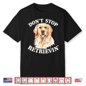 Golden Retriever Dog Golden Retriever Don’T Stop Retrieving Shirt