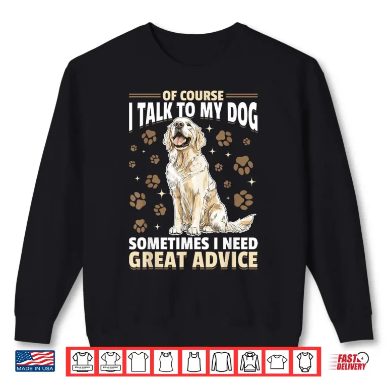 Golden Retriever Dog Breed Of Course I Talk To My Dog Shirt 2 Sweatshirt Golden Retriever Dog Breed Of course I talk to my dog Shirt