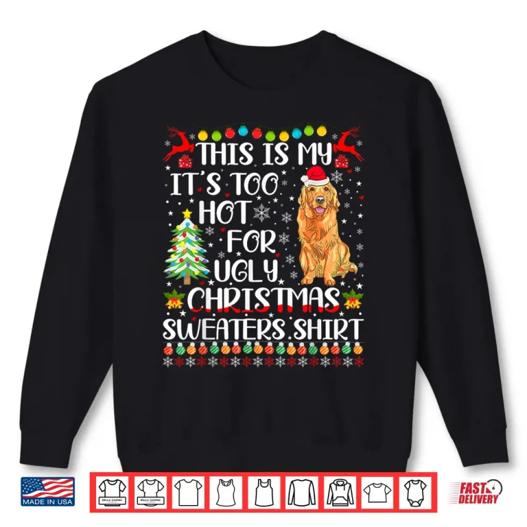Sweatshirt Its Too Hot For Ugly Christmas Sweater Golden Retriever Dog Shirt